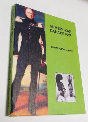 Армейская кавалерия. Время Александра I.1801-1825. Справочник.