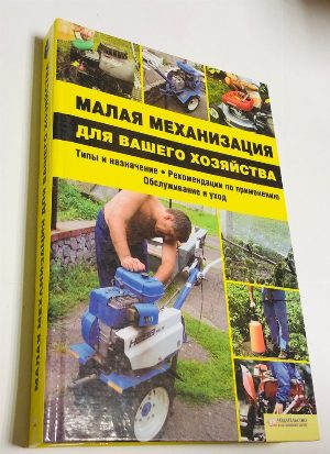 Малая механизация для вашего хозяйства. Типы и назначение. Рекомендации к применению. Обслуживание и уход.