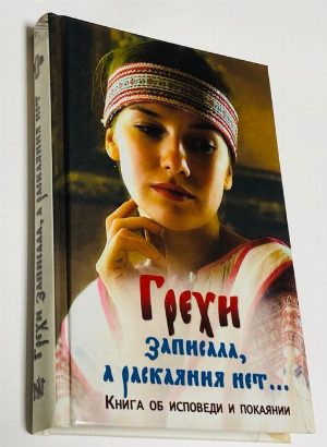 Грехи записала, а раскаяния нет. Книга об исповеди и покаянии.
